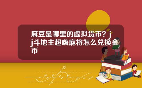 麻豆是哪里的虚拟货币?jj斗地主超嗨麻将怎么兑换金币