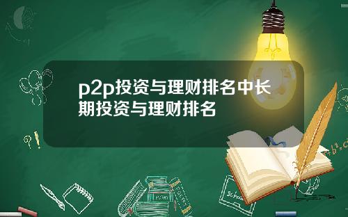 p2p投资与理财排名中长期投资与理财排名