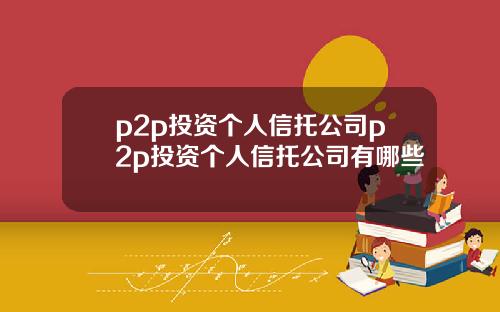 p2p投资个人信托公司p2p投资个人信托公司有哪些