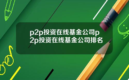 p2p投资在线基金公司p2p投资在线基金公司排名