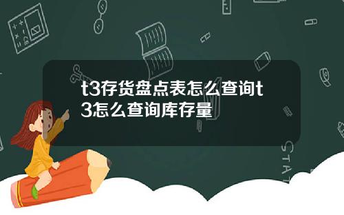 t3存货盘点表怎么查询t3怎么查询库存量