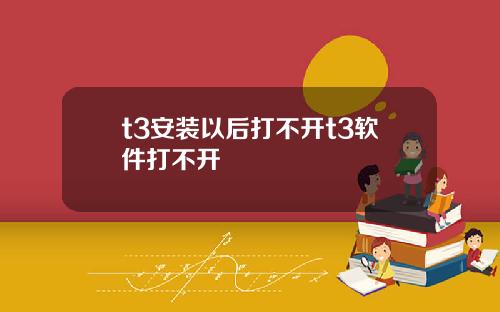 t3安装以后打不开t3软件打不开
