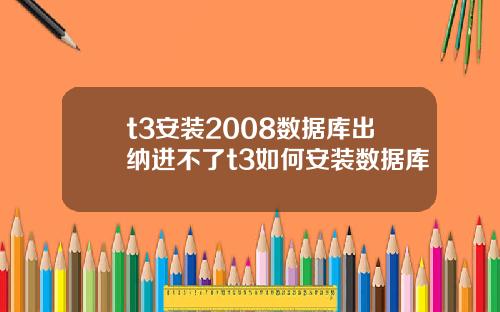 t3安装2008数据库出纳进不了t3如何安装数据库