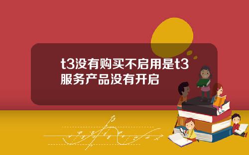 t3没有购买不启用是t3服务产品没有开启