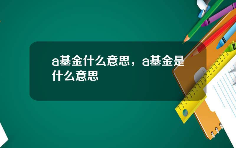 a基金什么意思，a基金是什么意思