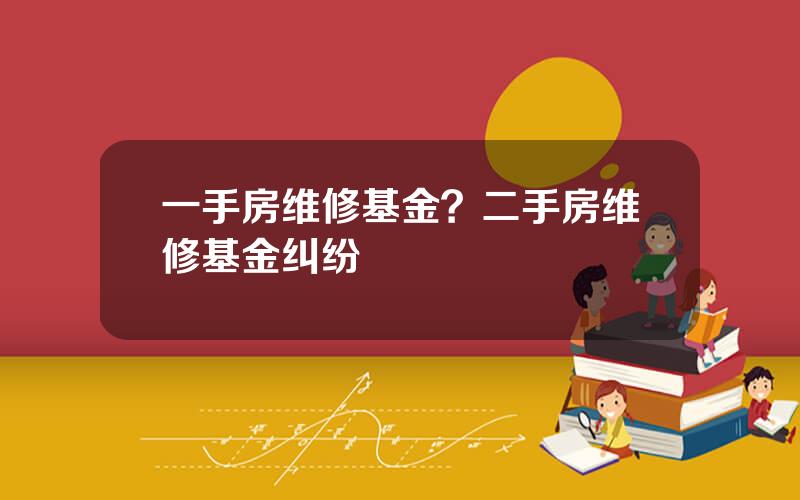 一手房维修基金？二手房维修基金纠纷