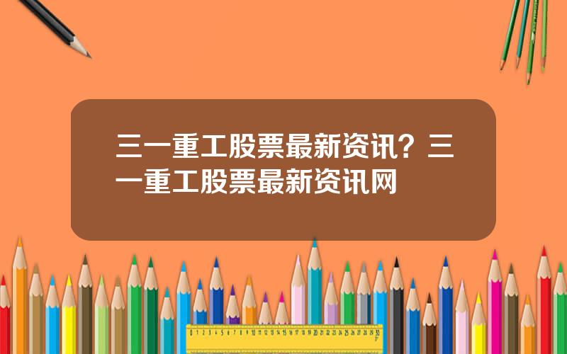 三一重工股票最新资讯？三一重工股票最新资讯网