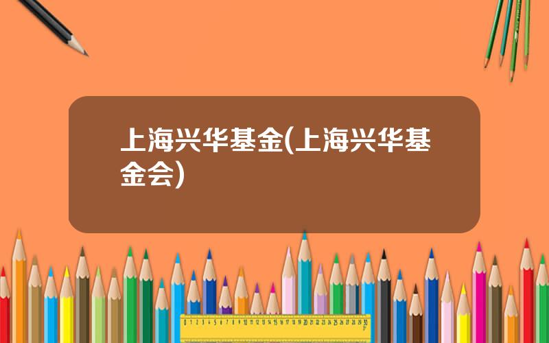 上海兴华基金(上海兴华基金会)
