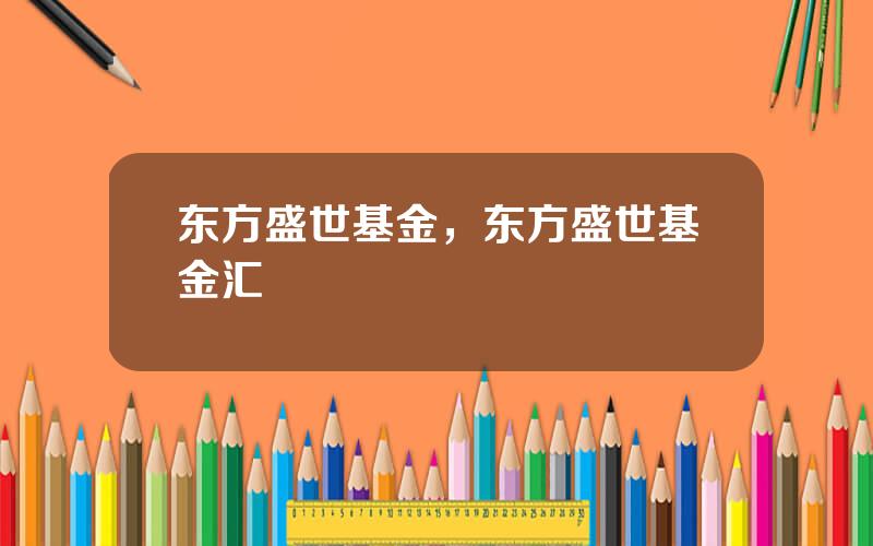 东方盛世基金，东方盛世基金汇