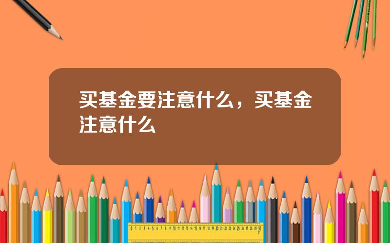 买基金要注意什么，买基金注意什么