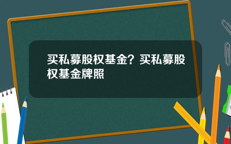买私募股权基金？买私募股权基金牌照