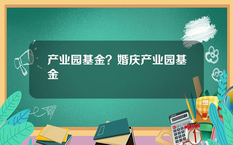 产业园基金？婚庆产业园基金