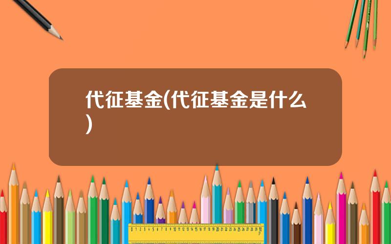 代征基金(代征基金是什么)