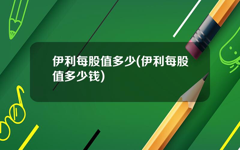 伊利每股值多少(伊利每股值多少钱)