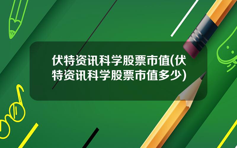 伏特资讯科学股票市值(伏特资讯科学股票市值多少)