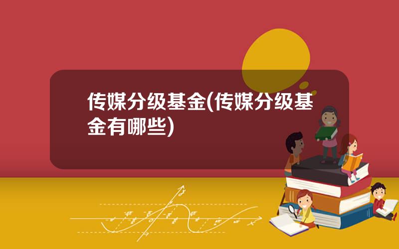 传媒分级基金(传媒分级基金有哪些)