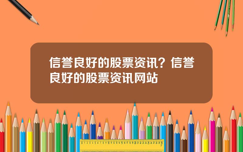 信誉良好的股票资讯？信誉良好的股票资讯网站