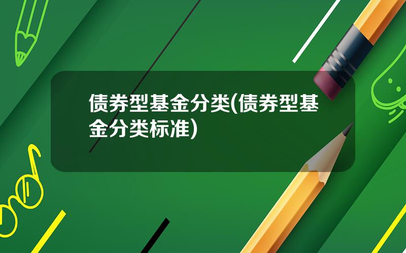 债券型基金分类(债券型基金分类标准)