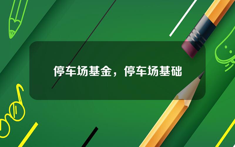 停车场基金，停车场基础