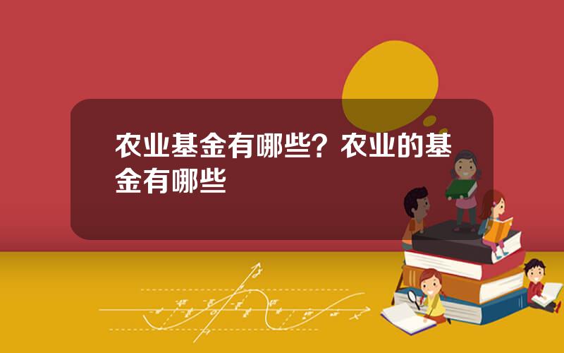农业基金有哪些？农业的基金有哪些