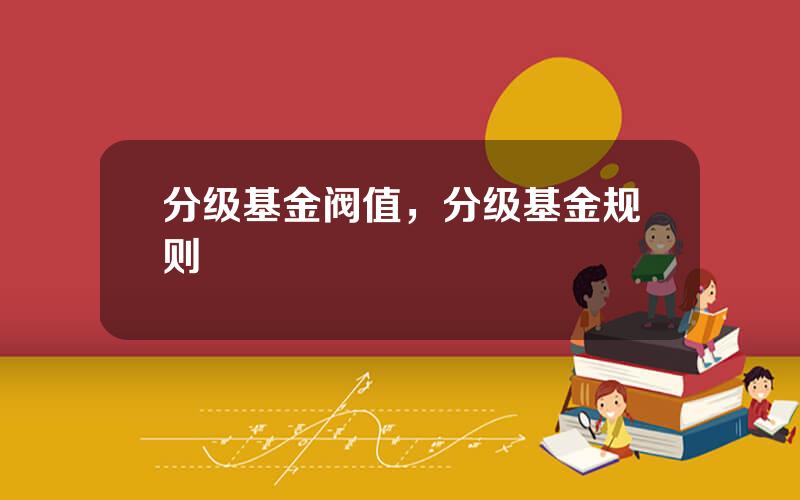 分级基金阀值，分级基金规则
