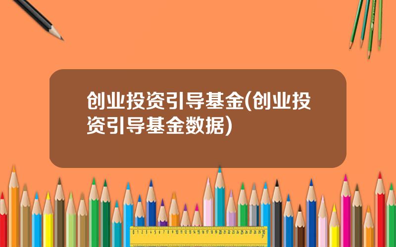 创业投资引导基金(创业投资引导基金数据)