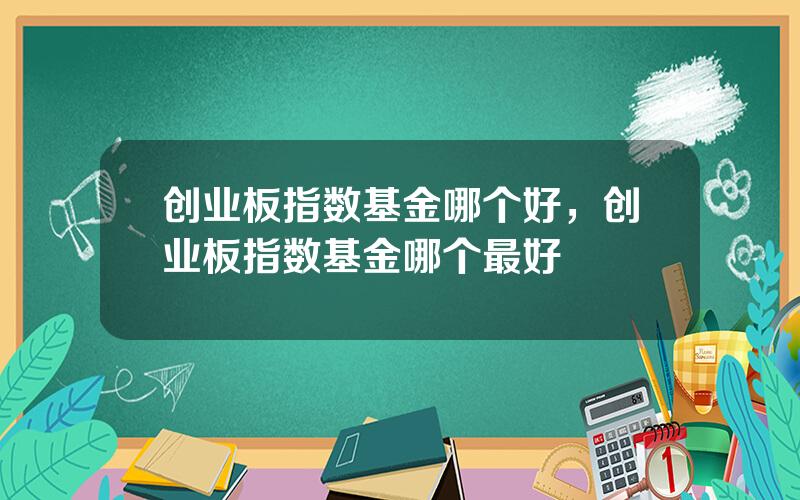 创业板指数基金哪个好，创业板指数基金哪个最好