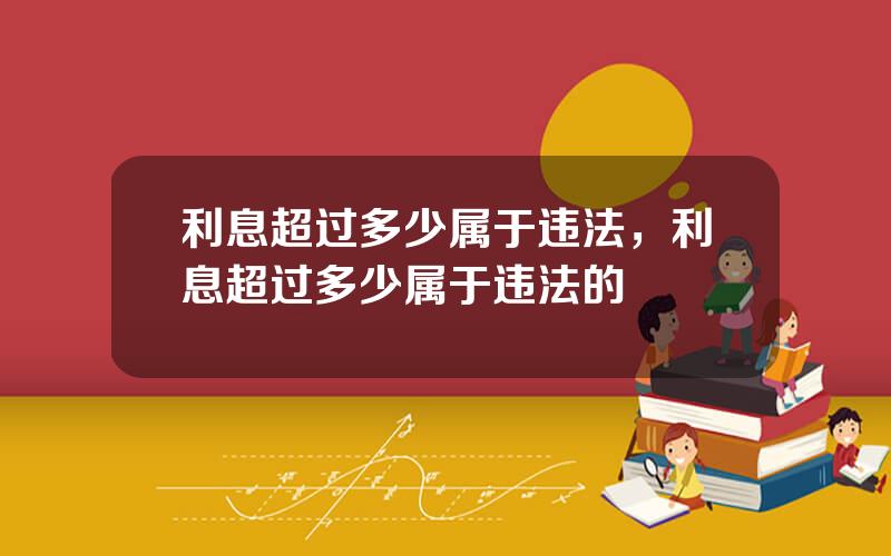 利息超过多少属于违法，利息超过多少属于违法的