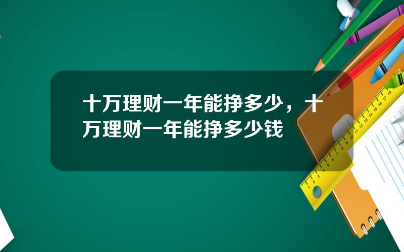 十万理财一年能挣多少，十万理财一年能挣多少钱