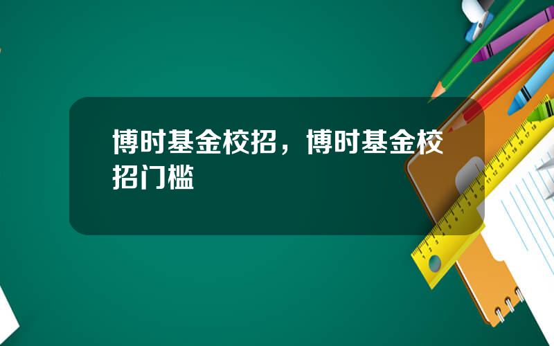 博时基金校招，博时基金校招门槛