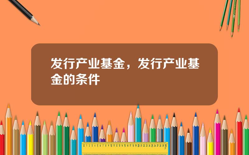 发行产业基金，发行产业基金的条件