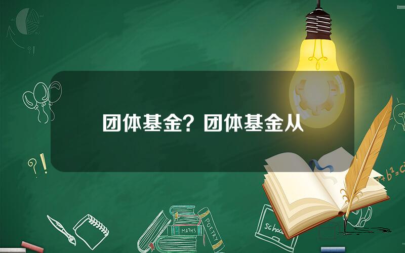团体基金？团体基金从