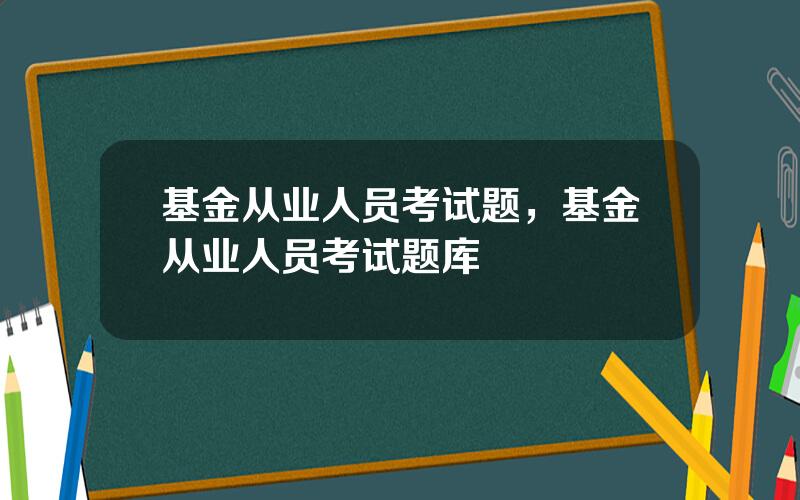 基金从业人员考试题，基金从业人员考试题库