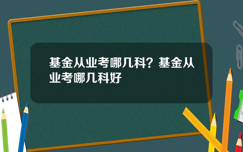 基金从业考哪几科？基金从业考哪几科好
