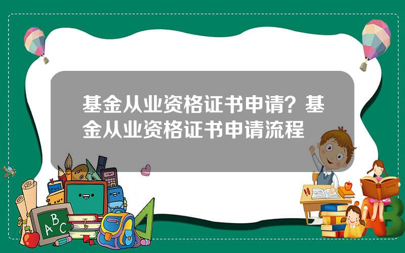 基金从业资格证书申请？基金从业资格证书申请流程