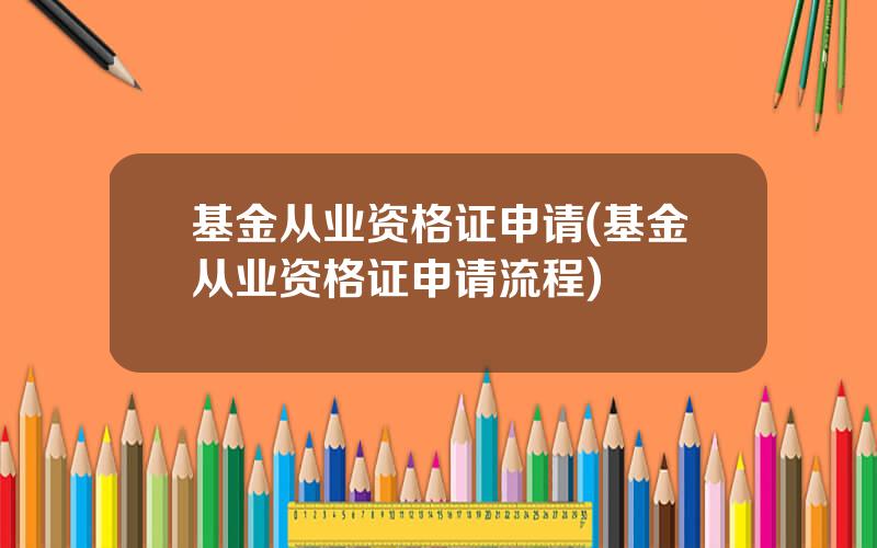 基金从业资格证申请(基金从业资格证申请流程)