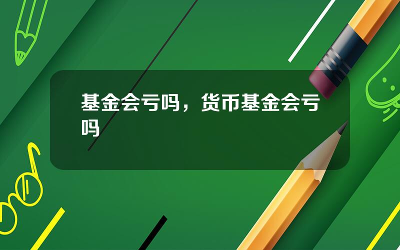 基金会亏吗，货币基金会亏吗