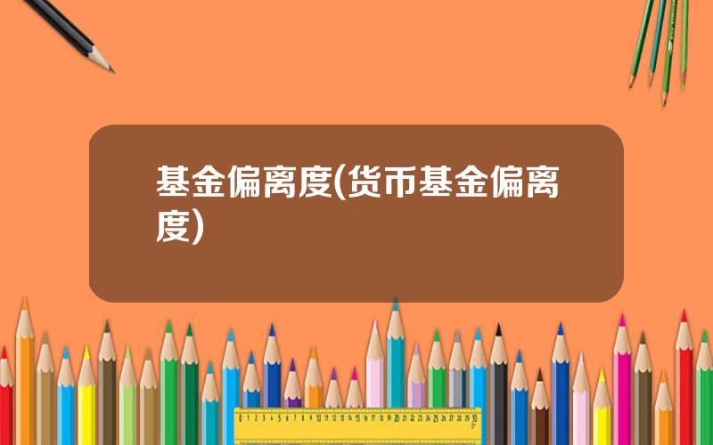 基金偏离度(货币基金偏离度)