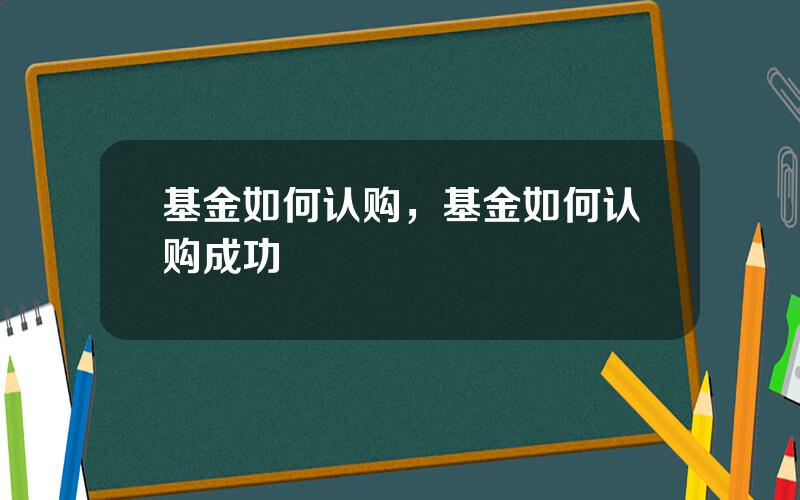 基金如何认购，基金如何认购成功