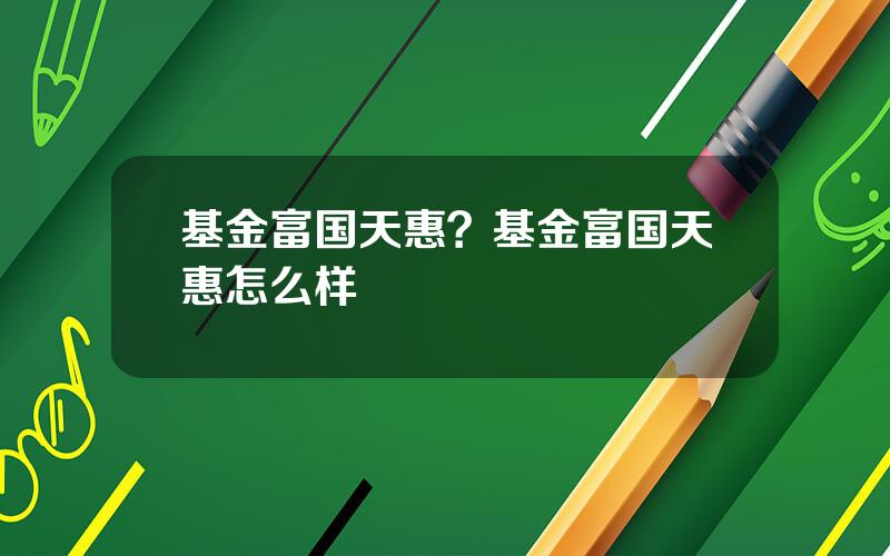 基金富国天惠？基金富国天惠怎么样