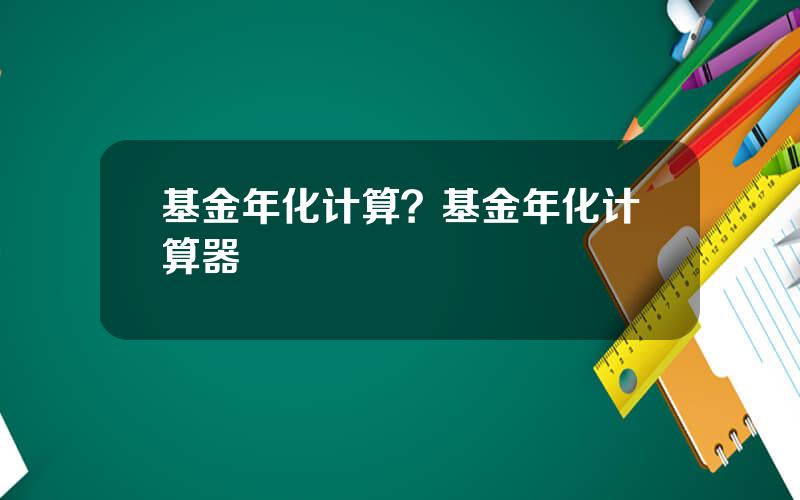 基金年化计算？基金年化计算器