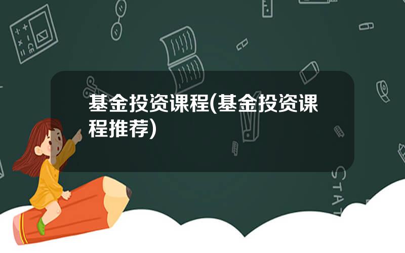 基金投资课程(基金投资课程推荐)