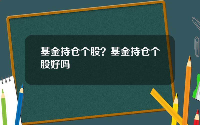 基金持仓个股？基金持仓个股好吗