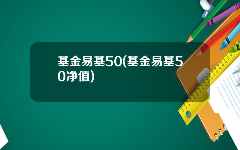 基金易基50(基金易基50净值)