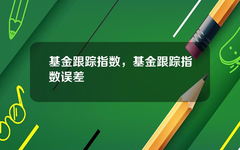 基金跟踪指数，基金跟踪指数误差