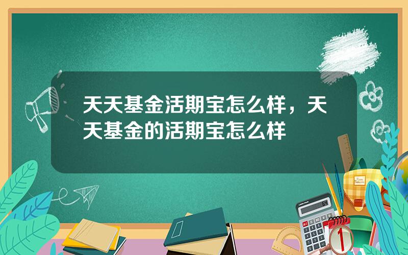 天天基金活期宝怎么样，天天基金的活期宝怎么样