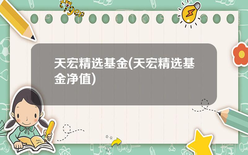 天宏精选基金(天宏精选基金净值)
