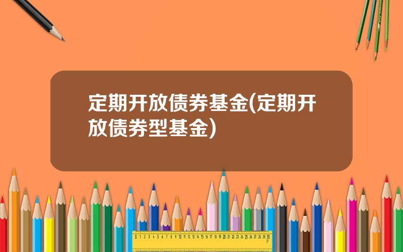 定期开放债券基金(定期开放债券型基金)