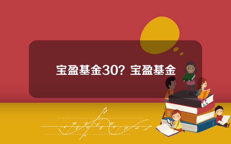 宝盈基金30？宝盈基金