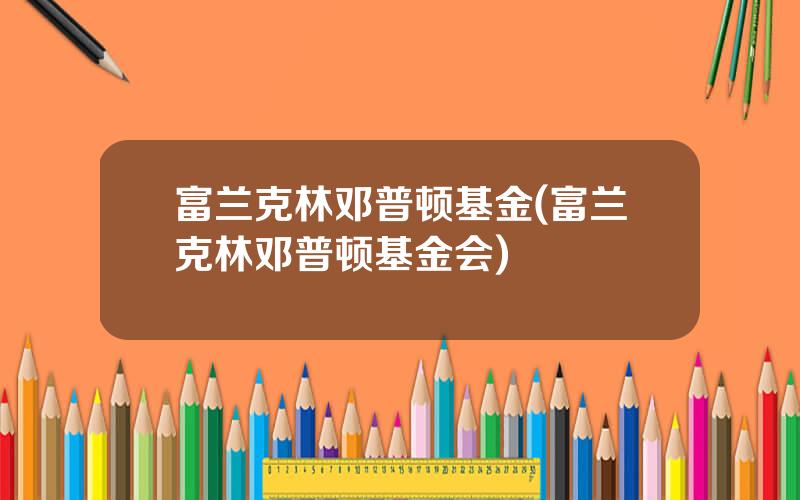 富兰克林邓普顿基金(富兰克林邓普顿基金会)